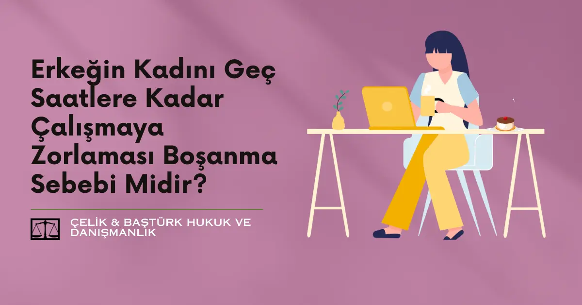Erkeğin Kadını Geç Saatlere Kadar Çalışmaya Zorlaması Boşanma Sebebi Midir?